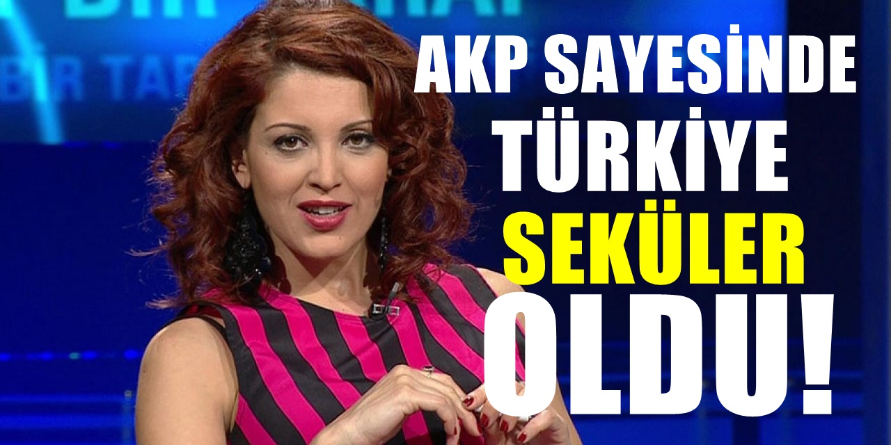 Nagehan Alçı'dan AKP'ye övgüler: Türkiye hiç olmadığı kadar sekülerleşti