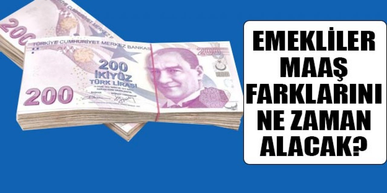 Emeklilerin maaş farkları ne zaman yatırılacak belli oldu