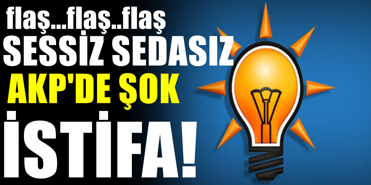 AKP'de sessiz sedasız bomba istifa