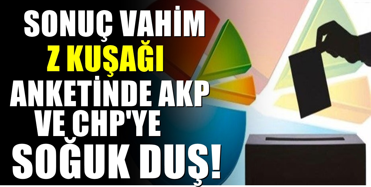 Z kuşağı anketinde AKP ve CHP'ye büyük şok!