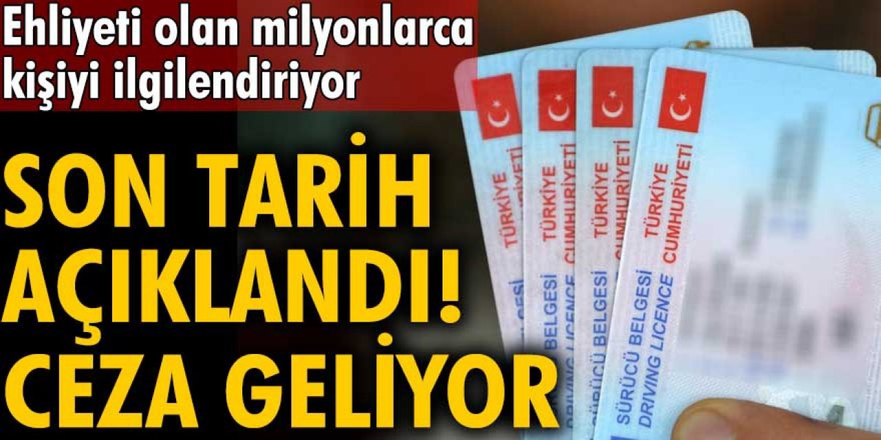 Ehliyetler için son tarih uyarısı yapıldı! Geçersiz olacaklar