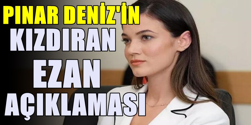 Yargı dizisinin Ceylin'i Pınar Deniz'in 'Ezan' hakkındaki ifadesine tepki yağdı!