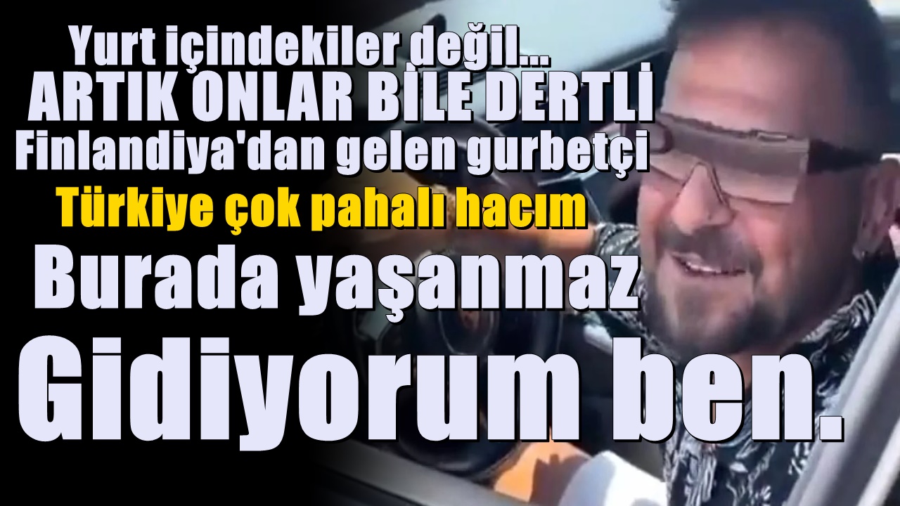 Finlandiya'dan Gelen Gurbetçi : Türkiye Çok Pahalı Hacım Burada Yaşanmaz