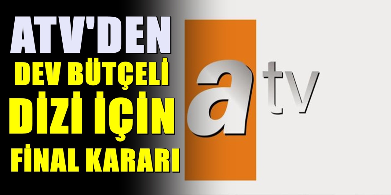 ATV ekranlarının dev bütçeli dizisi için sona gelindi! Final kararı duyuruldu
