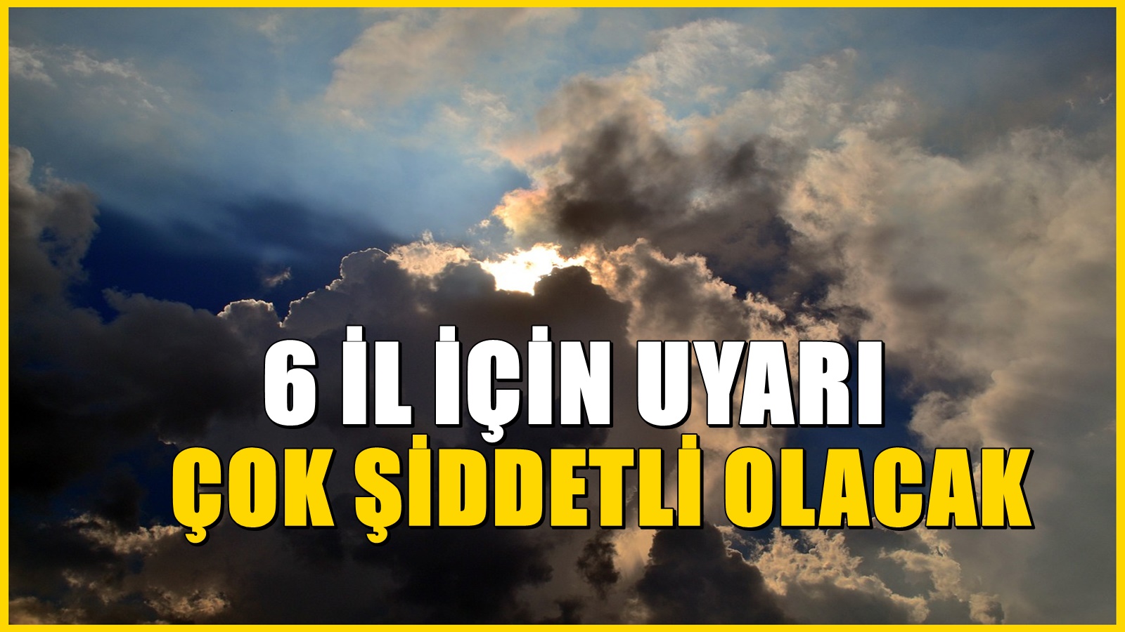 Meteoroloji 6 il için uyardı! Aniden geliyor ve şiddetli olacak