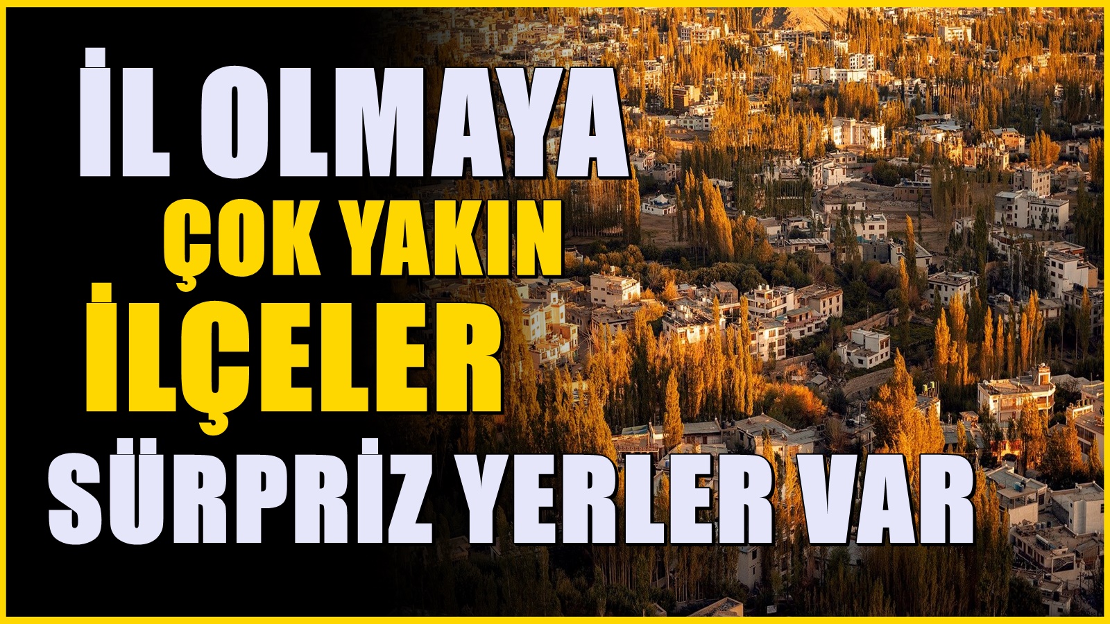 İl olmaya yakın ilçeler belli oldu | Listede sürpriz yerler bulunuyor