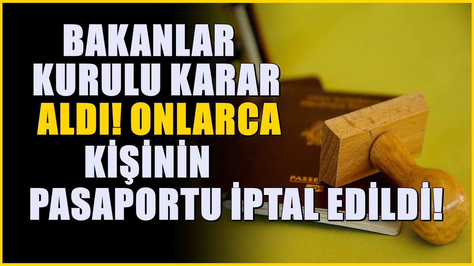 Onlarca kişiye verilen pasaportlar iptal edildi! Artık kullanamayacaklar