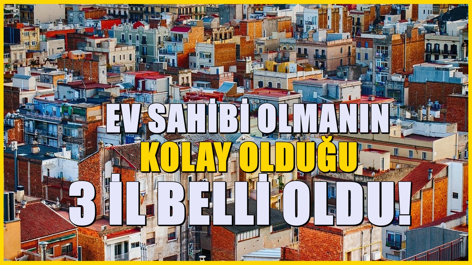 Ev sahibi olmanın çok daha kolay olduğu 3 il! İstanbul ve Ankara'dan bile yatırımcıları var
