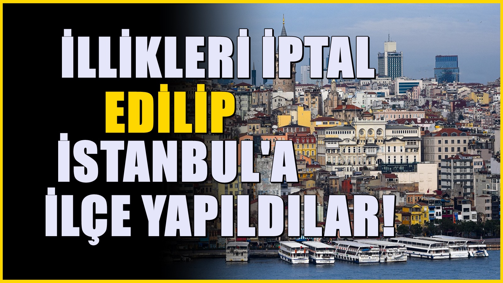2 ilin illikleri iptal edildi! İstanbul'a yeni ilçe olarak bağlandılar
