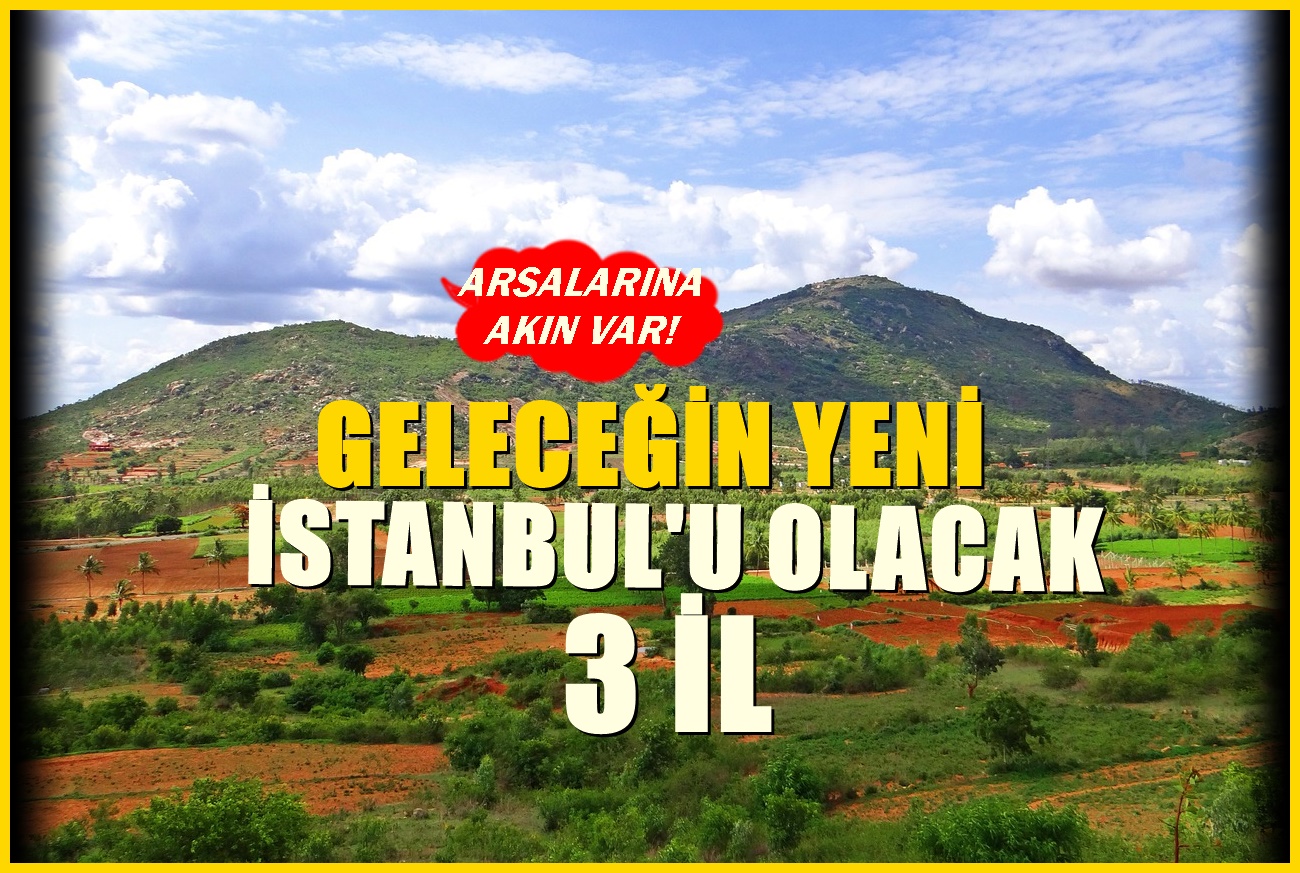 Geleceğin İstanbul'u olacak 3 il! Arsaları ve tarlaları için yoğun tapu alımı