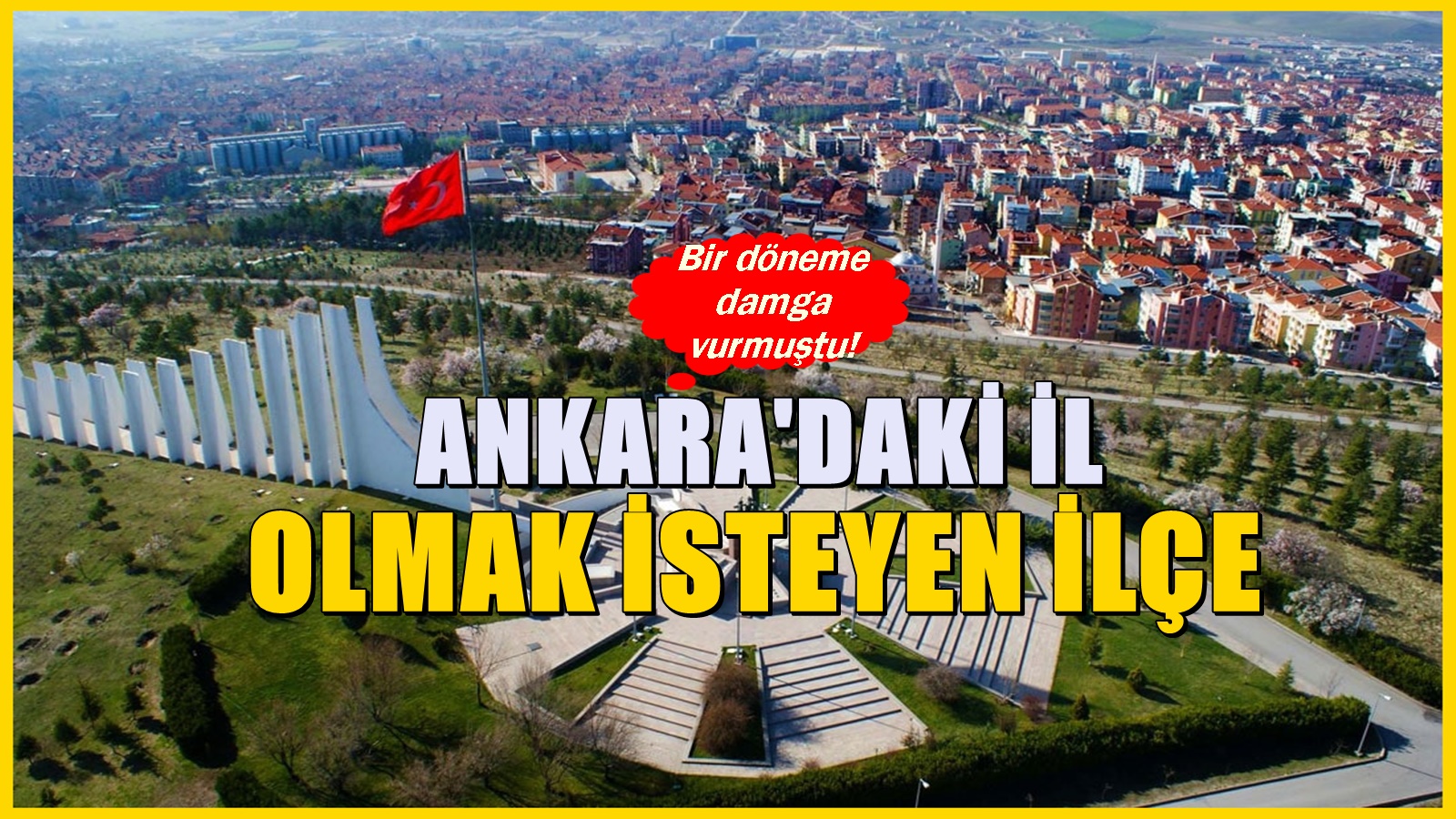 İl olup Ankara'dan ayrılmak isteyen ilçe! Bir döneme damga vurmuştu