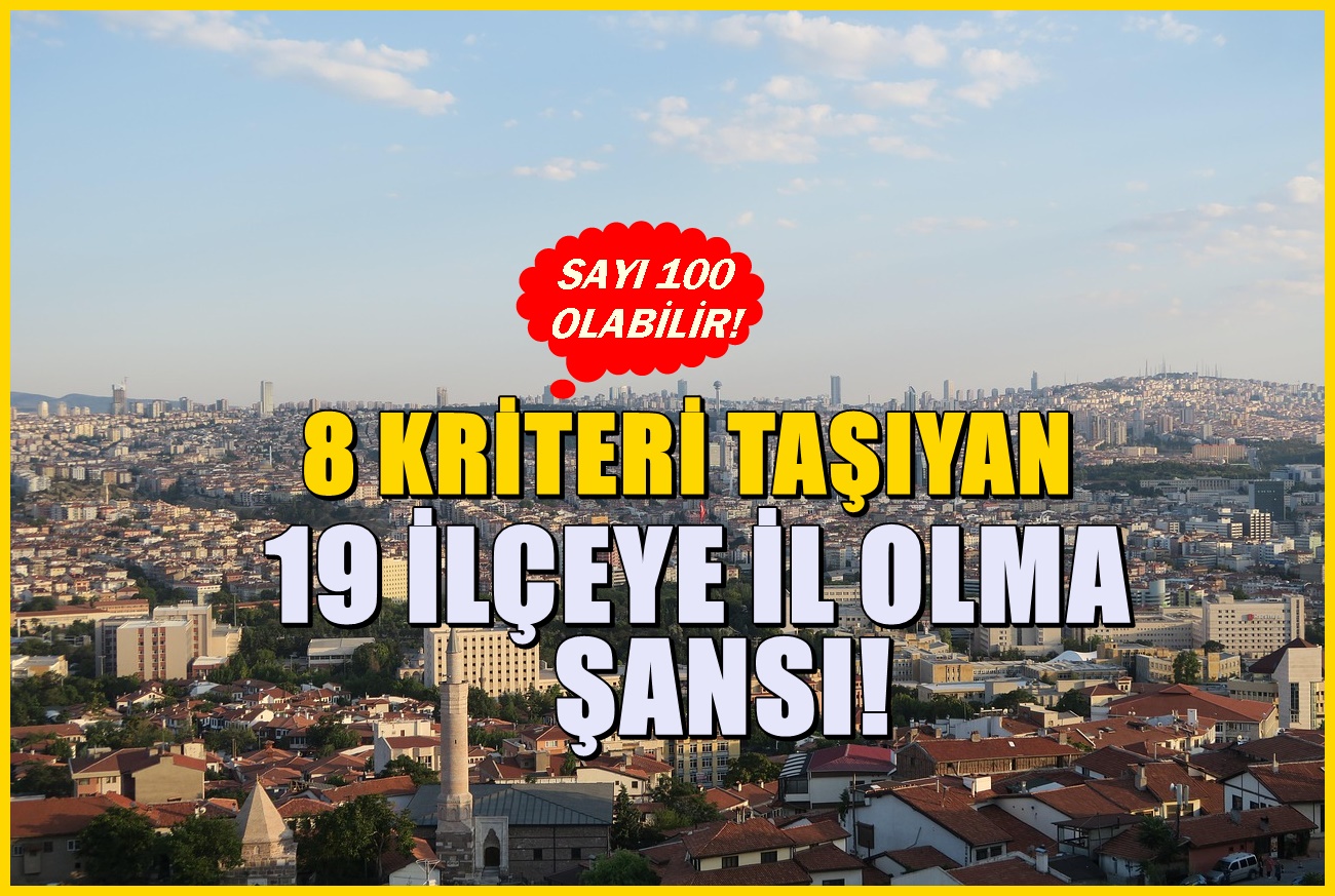 81 olan İl sayısının 100 olması bekleniyor! 8 kriteri karşılayan 19 ilçe il olacak