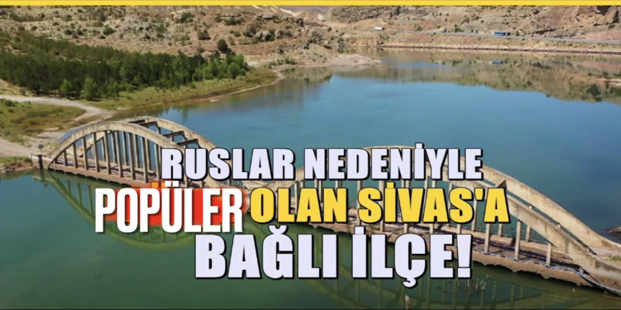 Sivas'ın en güzel ilçesi! Ruslar nedeniyle herkes merak etmeye başladı