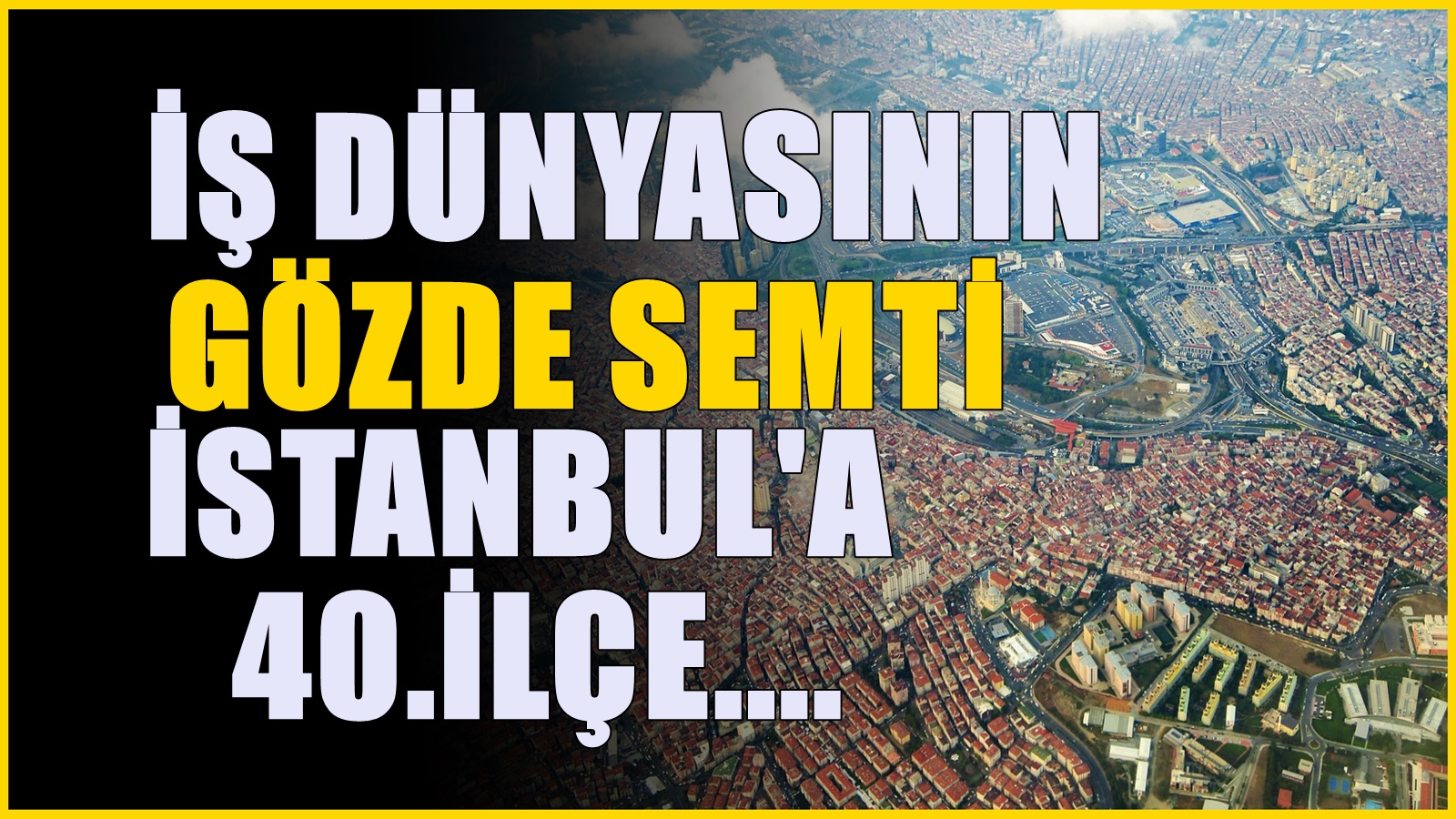 İstanbul'daki ünlü bir semt daha ilçe olma yolunda! 40.merkez olacak