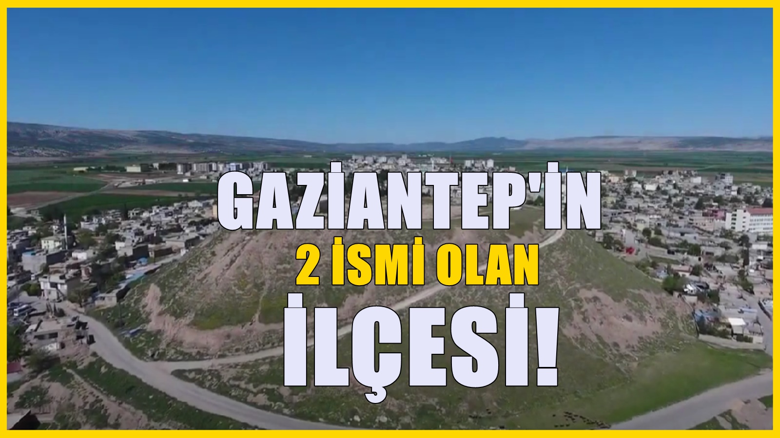 Gaziantep’te 2 ismi olan ilçe! Diğer ismini sadece eski insanlar biliyor