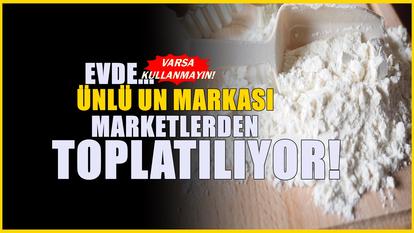 Ünlü un markasında zehirli madde çıktı! Market raflarından toplatılıyor