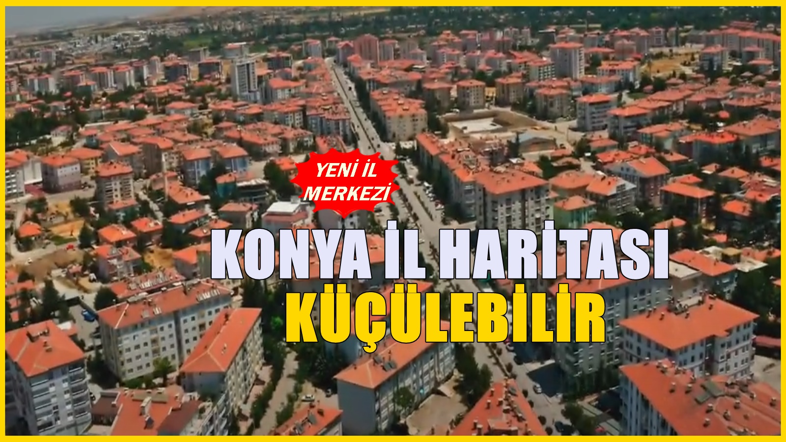 Konya'nın il haritası değişebilir! İl olması beklenen ilçesi duyuruldu