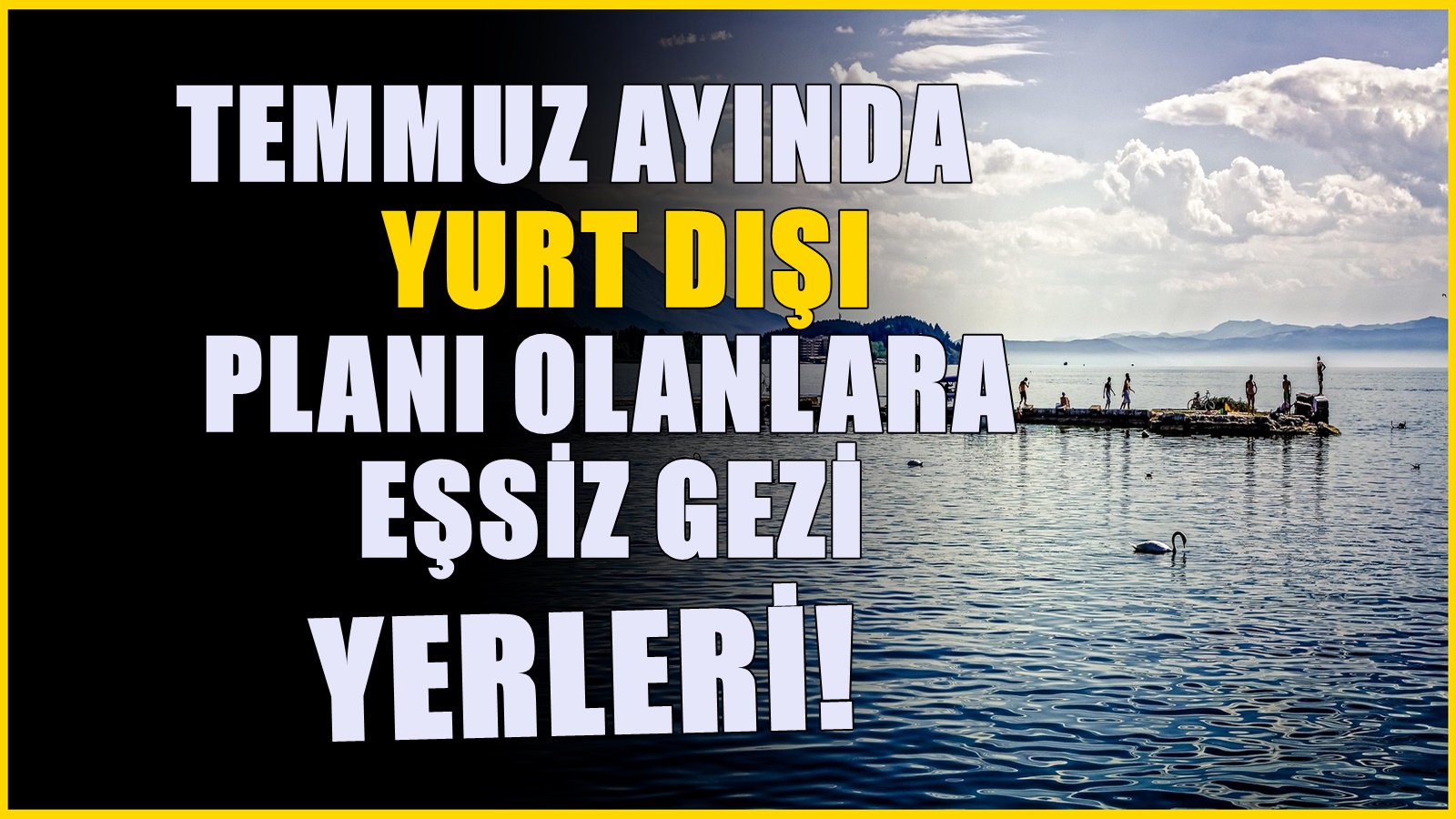 Temmuz ayında yurt dışı planı yapanlar için seyahat listesi!  İşte en güzel destinasyonlar