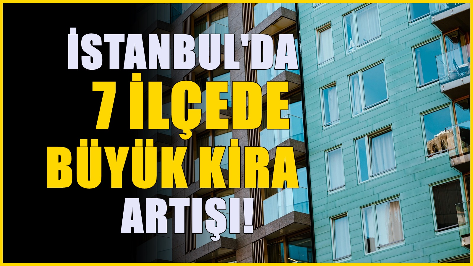 İstanbul'da herkesin akın ettiği 7 ilçede kira fiyatları tırmandı, talep karşılanamıyor
