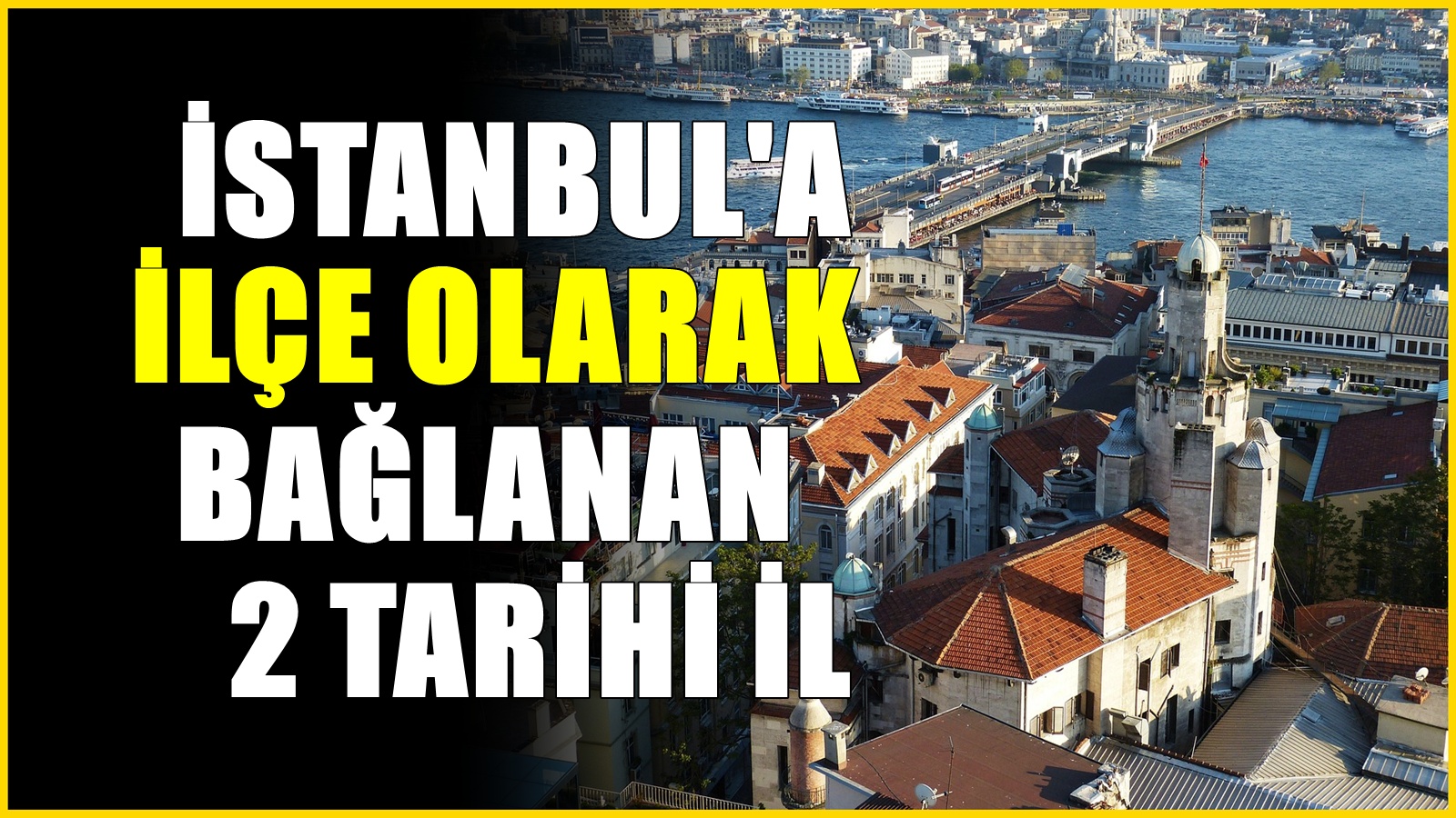 İl haritası değişti, İstanbul'a bağlanan 2 ilçe olarak kayıtlara geçtiler