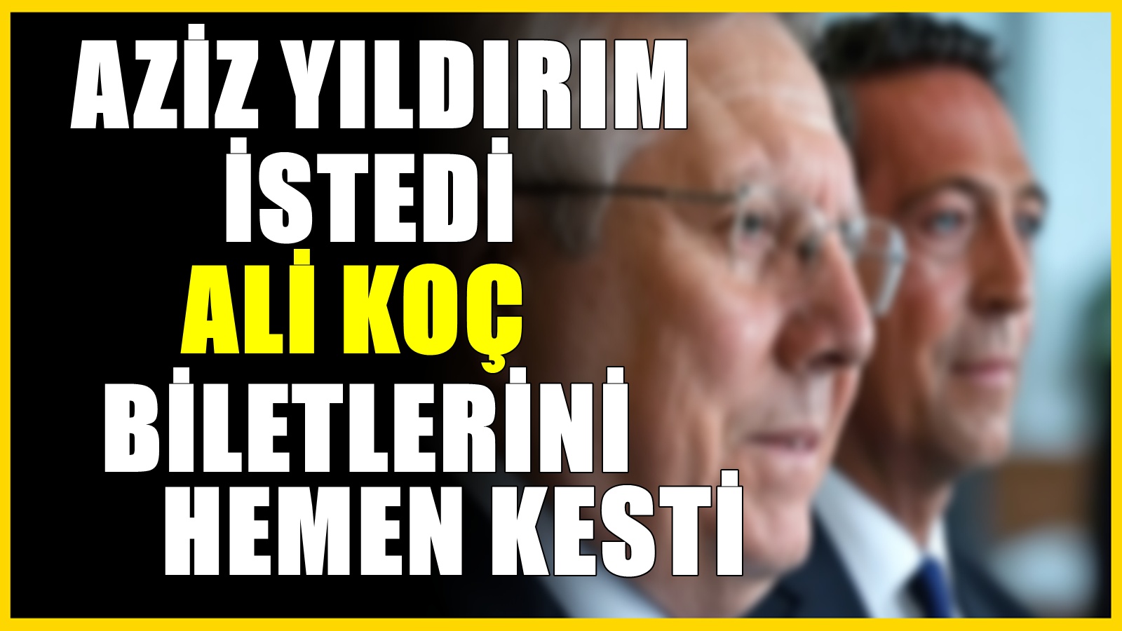 Aziz Yıldırım istedi, Ali Koç iki ismin biletlerini kesti