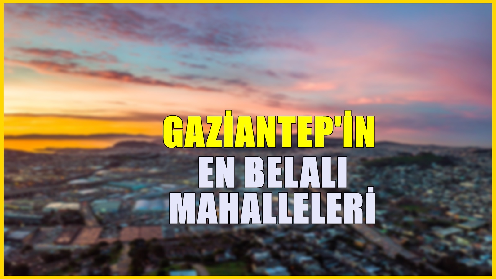 Gaziantep'in en belalı mahalleleri hangileri? Suç oranları çok yüksek