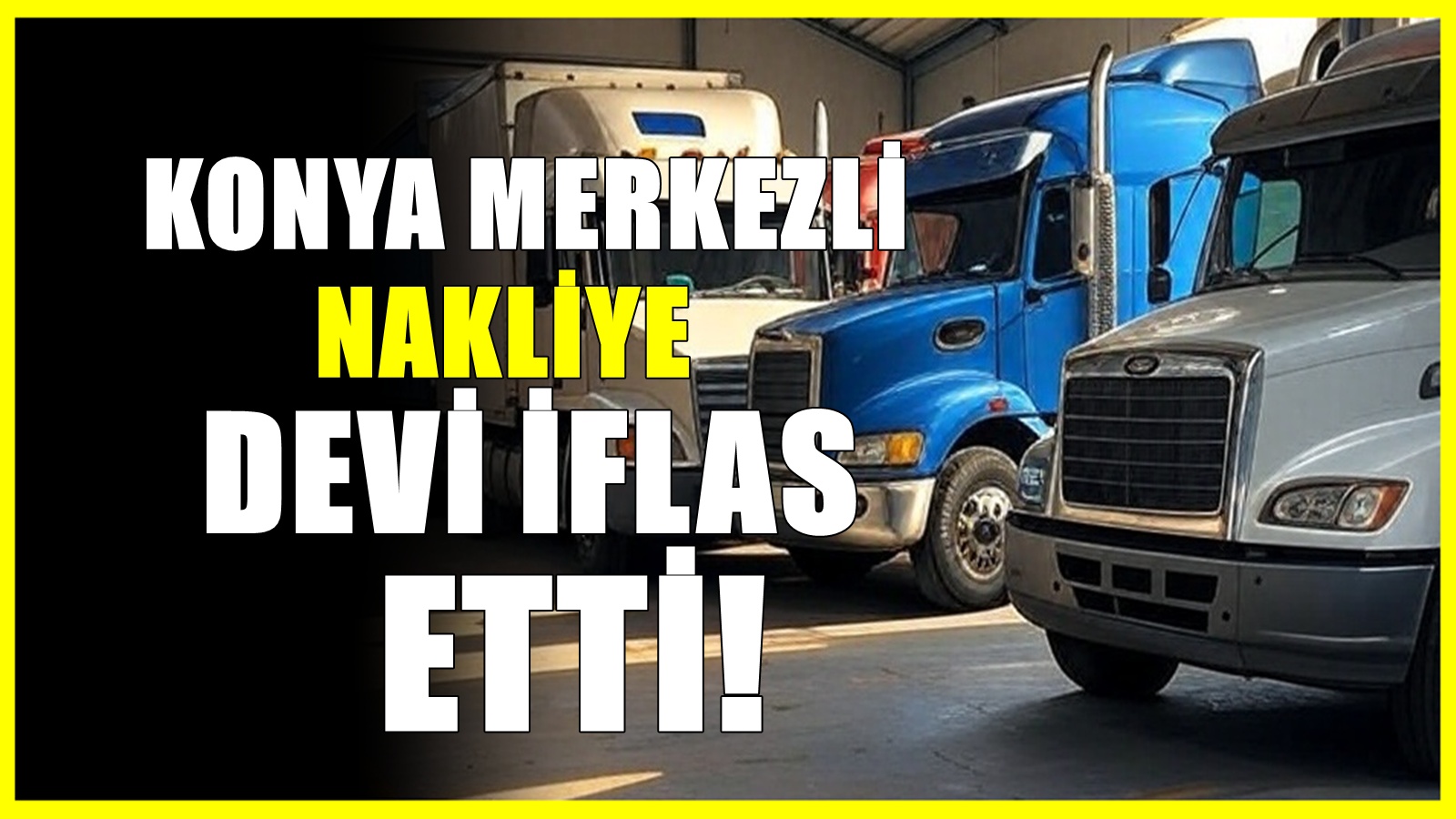 Konya merkezli nakliye devi iflas etti! TIR filosu dağıldı