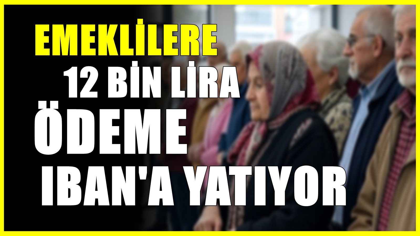 Emeklilere 12.000 lira IBAN ödemesi : SSK, Bağ-Kur ayrımı yok