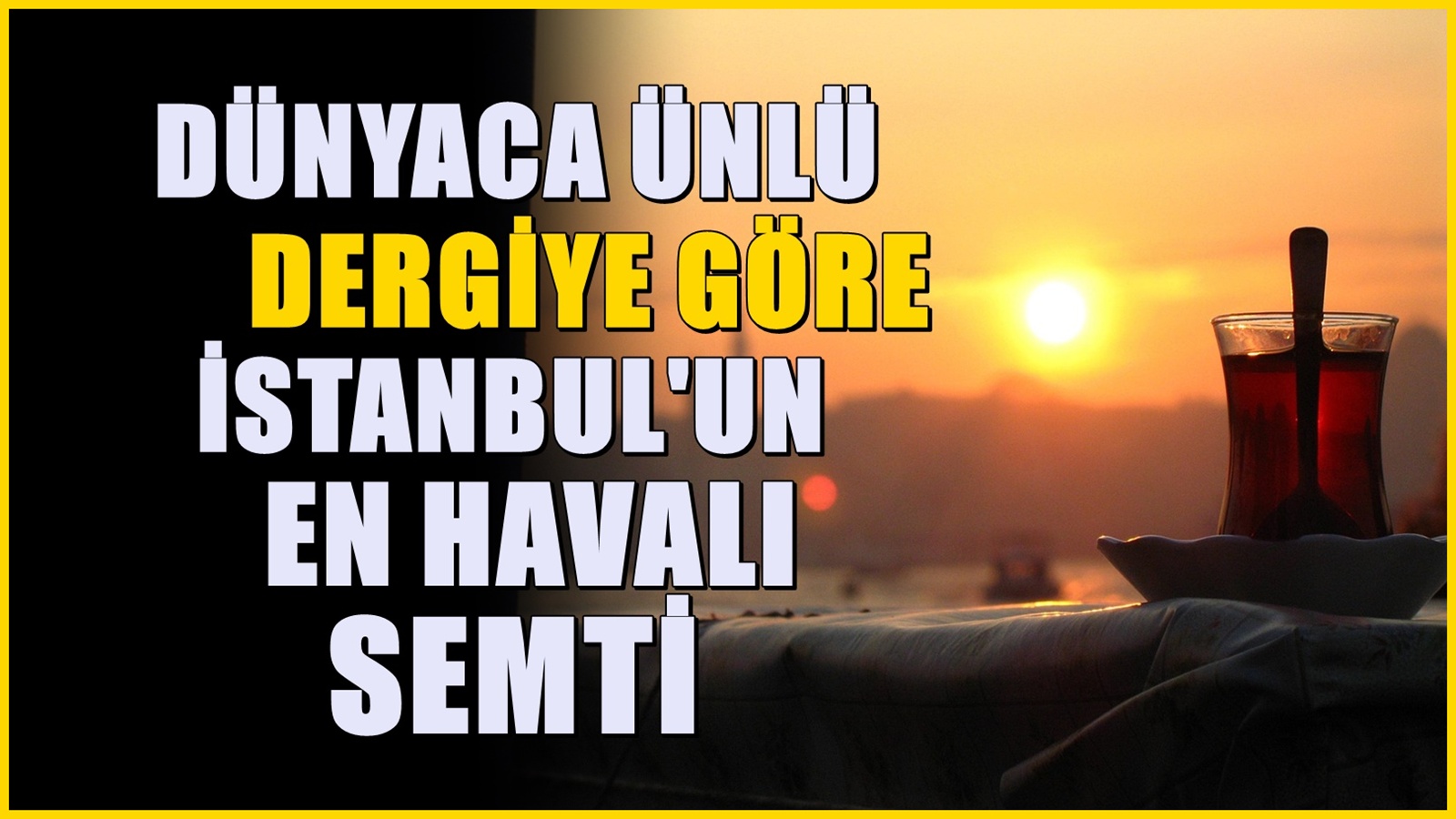İstanbul'un en gözde semtiydi! Dünyanın en havalı 40 semti listesinde yer aldı...