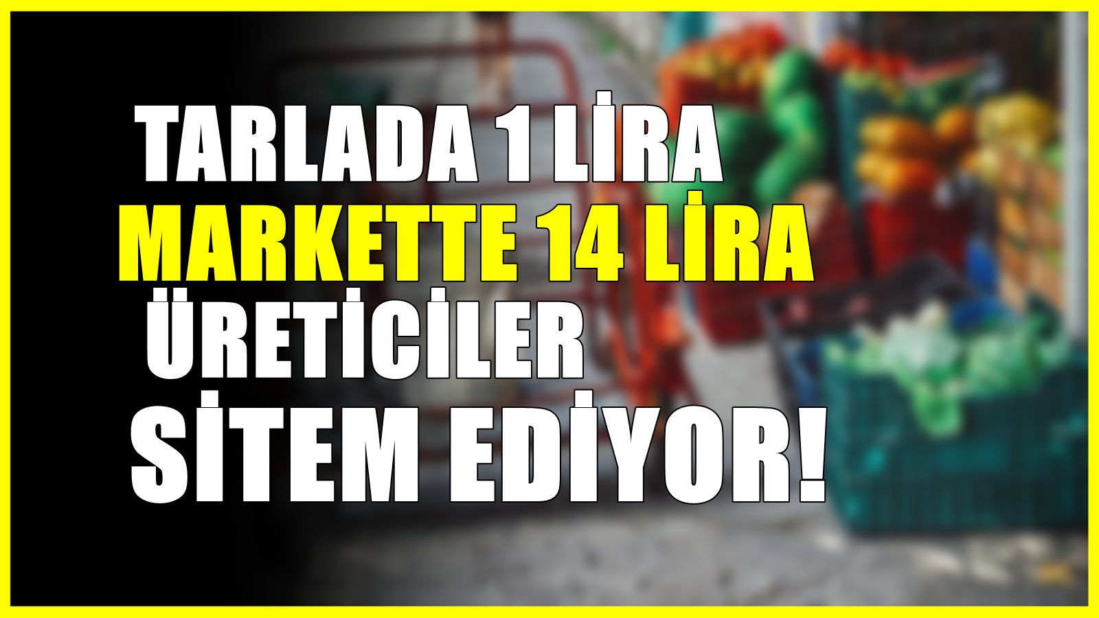 Tarlada fiyatı 1 TL markette 14 liraya dayandı! Üreticiler sitem ediyor