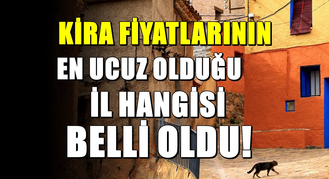 Türkiye’de Kirası En Ucuz Şehir Belli Oldu: O İlde Kiralar 10 Bin TL’nin Altına Düştü