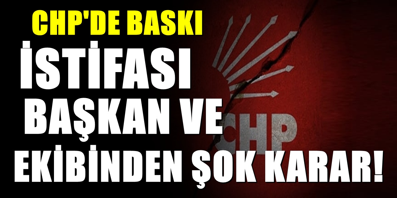 CHP'de istifa krizi! Başkan ve ekibi baskı iddiasıyla görevi bıraktı