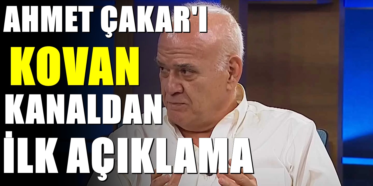 Ünlü futbol yorumcusu Ahmet Çakar'ı kovan kanaldan ilk açıklama