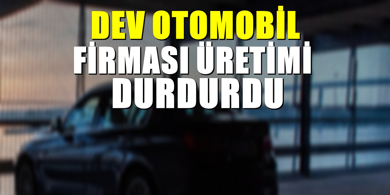 Tedarikçiler İflas Riskiyle Karşı Karşıya: Dev Otomobil Firması Üretimi Durdurdu