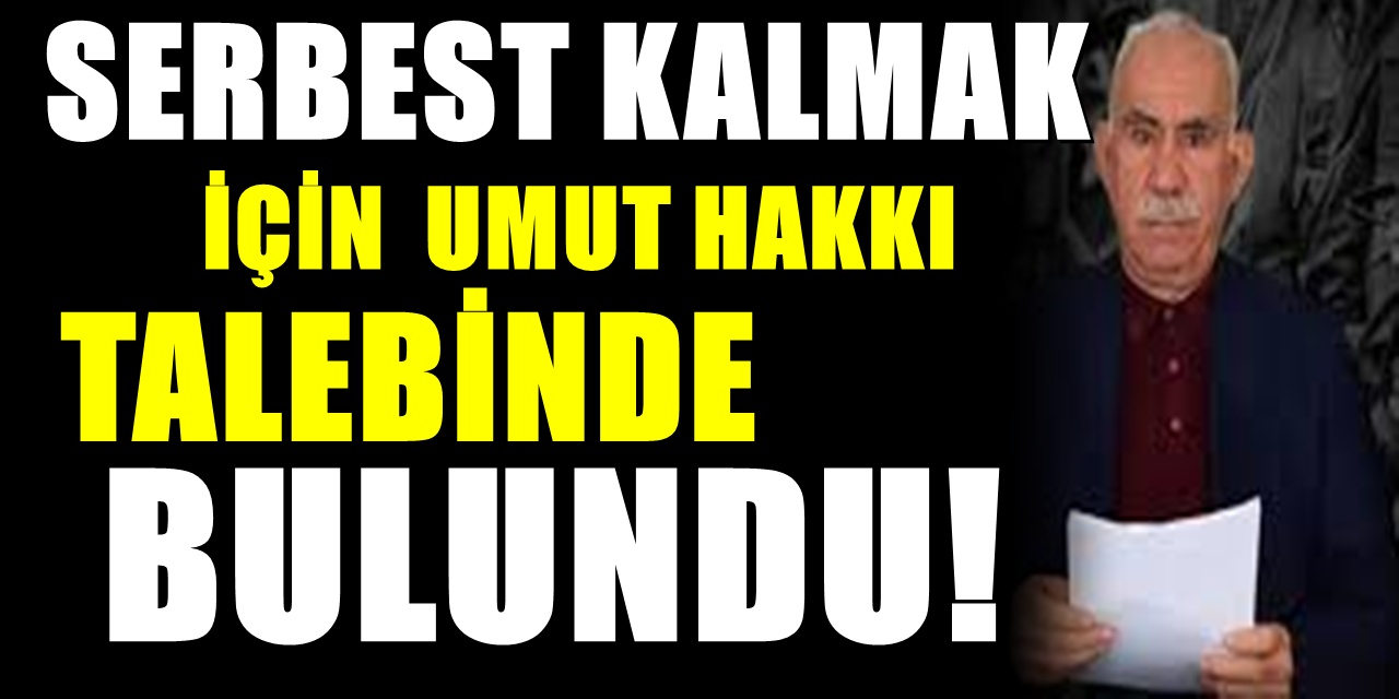 Terörist başı Abdullah Öcalan'dan "umut hakkı" talebi