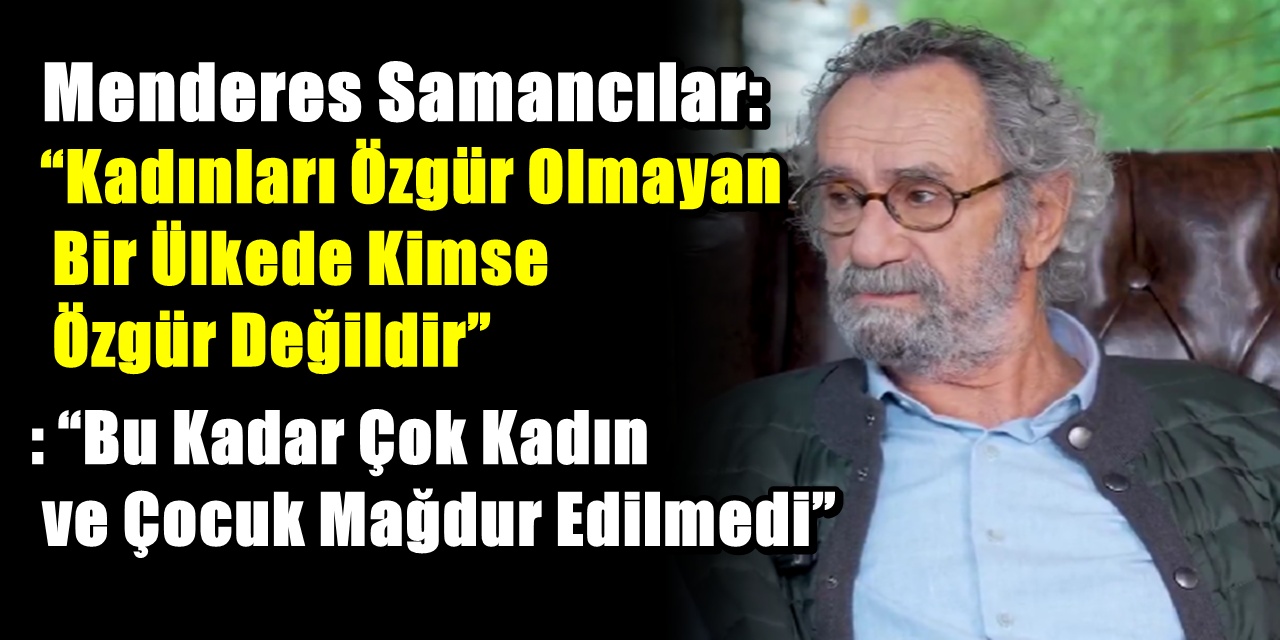 Menderes Samancılar: “Bu Kadar Çok Kadın ve Çocuk Mağdur Edilmedi”