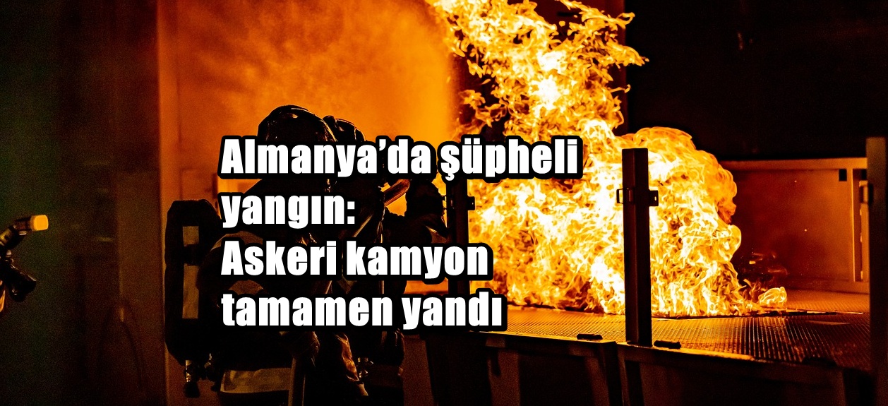 Almanya’da askeri kamyon alevlere teslim oldu: Kundaklama şüphesi