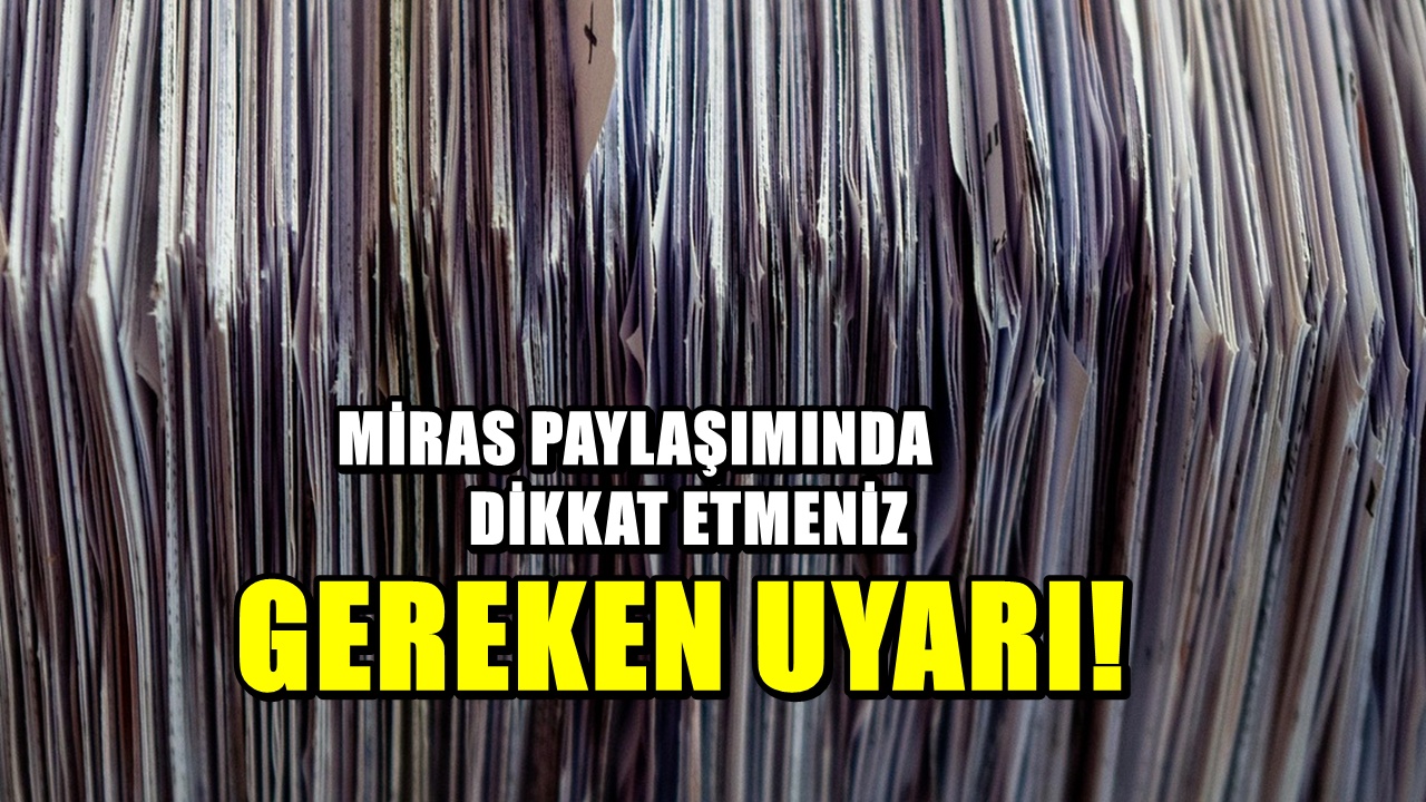 Miras paylaşımında tek bir hata tüm servetinizi elinizden alabilir! Uzmanlar uyardı: Sakın bunu yapmayın