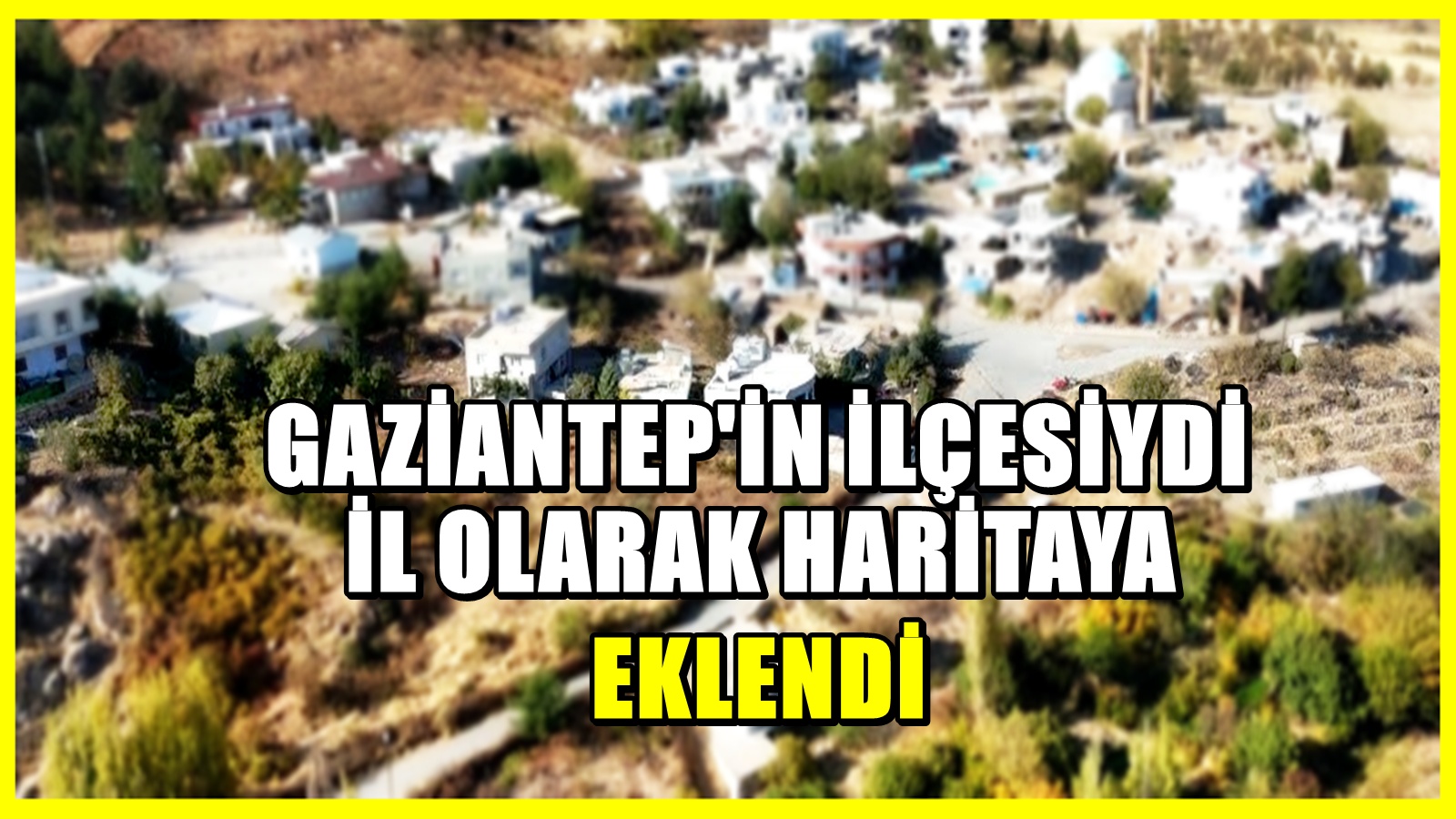 Gaziantep'in ilçesi elinden alındı: İl yapılarak haritaya eklendi