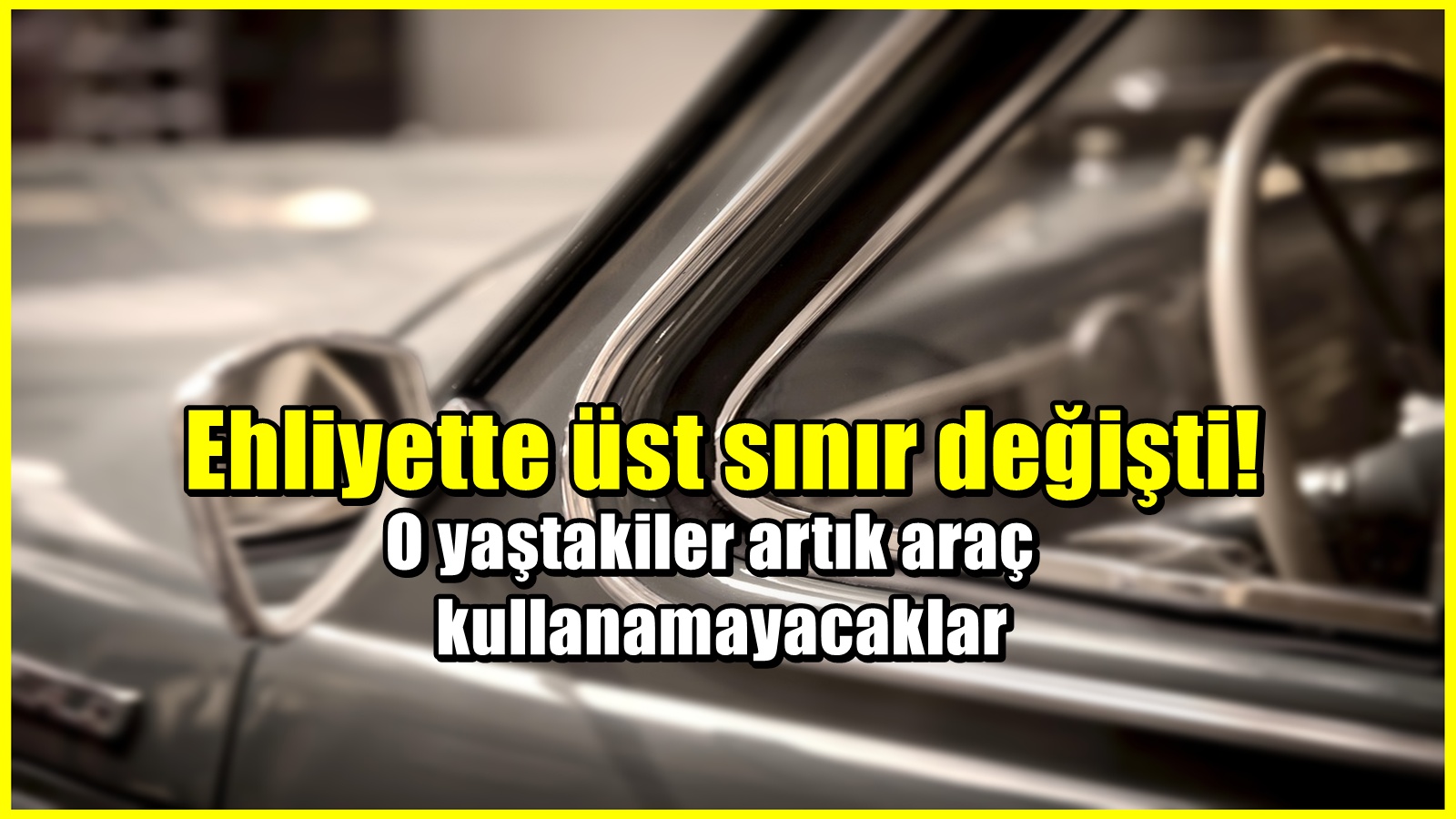 Ehliyette üst sınır değişti! O yaştakiler artık araç kullanamayacaklar