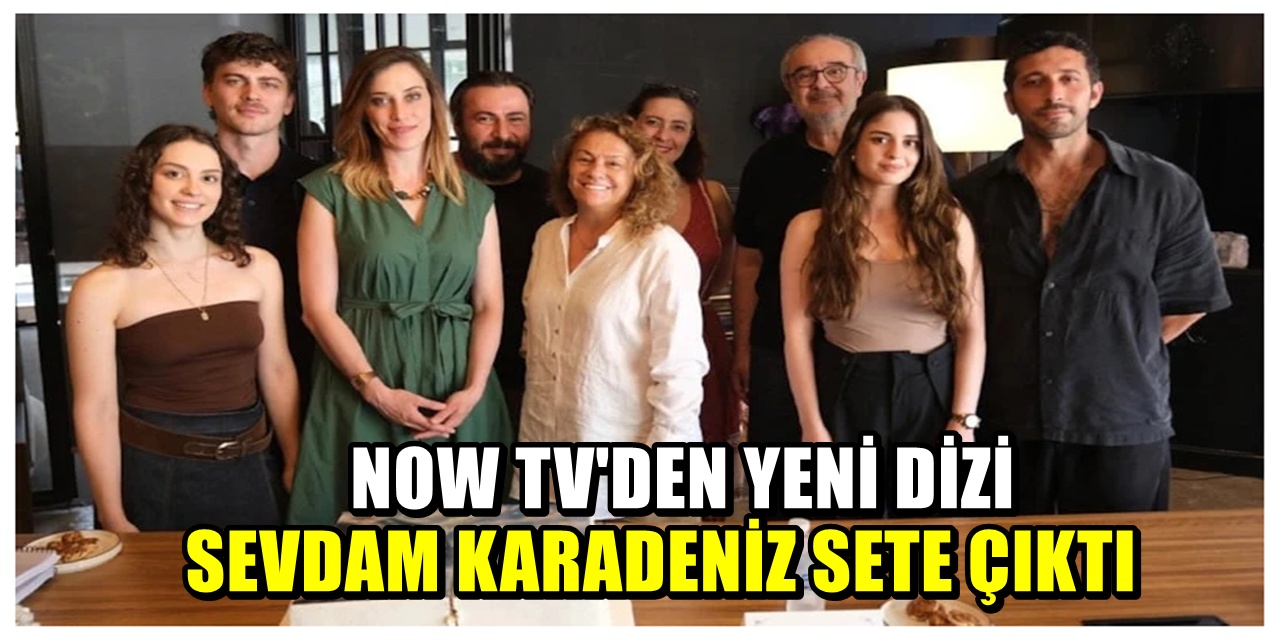 NOW TV'nin  Sevdam Karadeniz dizisi ne zaman başlayacak? Oyuncu kadrosu belli oldu mu?
