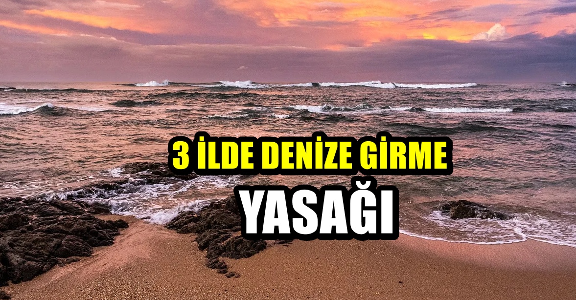 Uyarı geldi! Üç ilde denize girmek yasaklandı