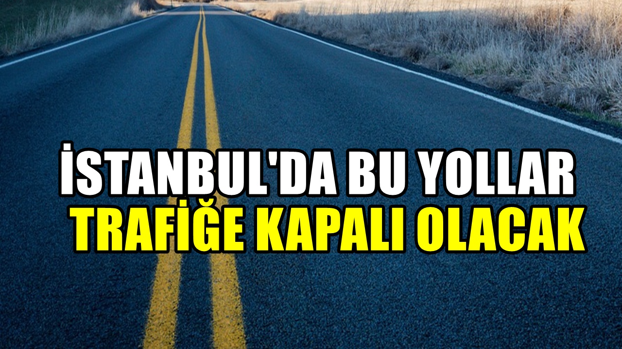 Trafiğe dikkat! İstanbul'da bu yollar kapalı olacak