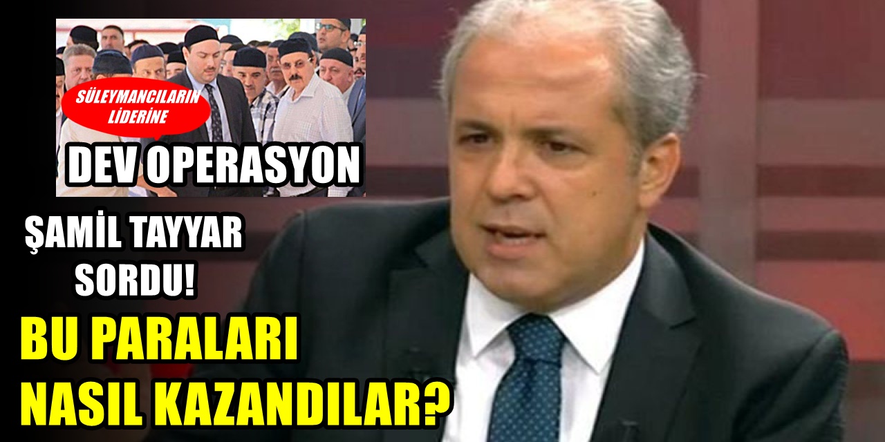 Şamil Tayyar'dan dikkat çeken 'Süleymancılar' açıklaması: Bu paraları nasıl kazandırlar?