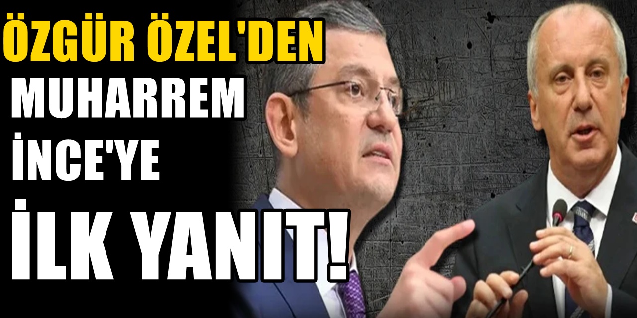 Özgür Özel'den Muharrem İnce açıklaması: Sözlerini ilk duyduğumda duruldum