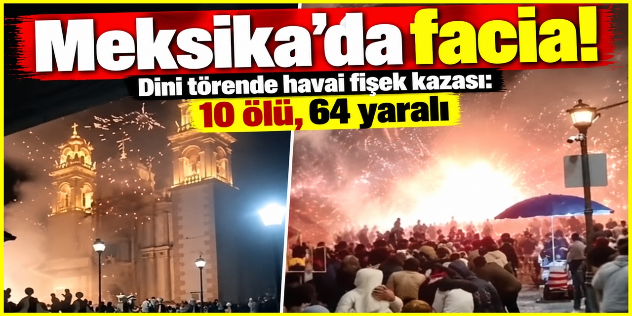 Meksika'da büyük facia! Dini törende havai fişek kazasında 10 ölü, 64 yaralı