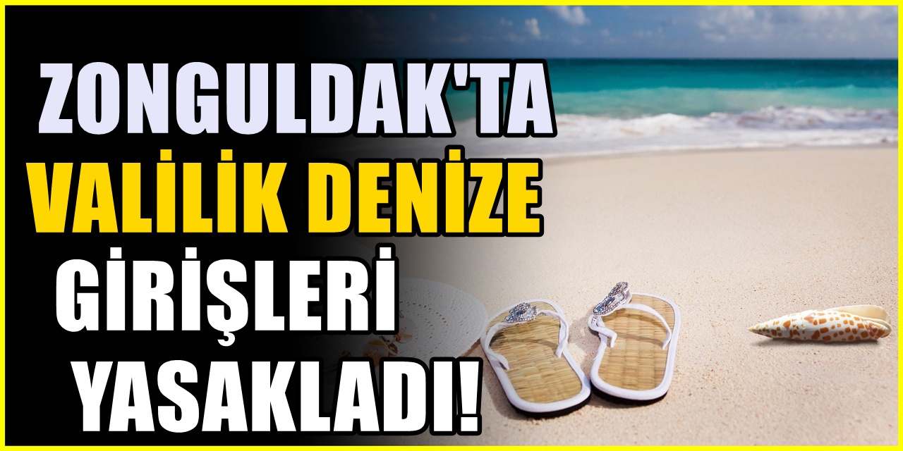 Valilik acil olarak duyurdu! Zonguldak'ta denize girişler yasaklandı