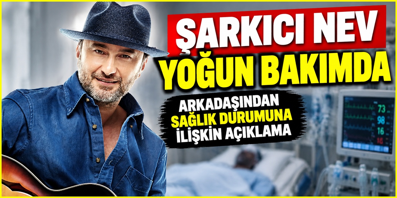 Şarkıcı Nev yoğun bakımda! Arkadaşı son durumunu açıkladı