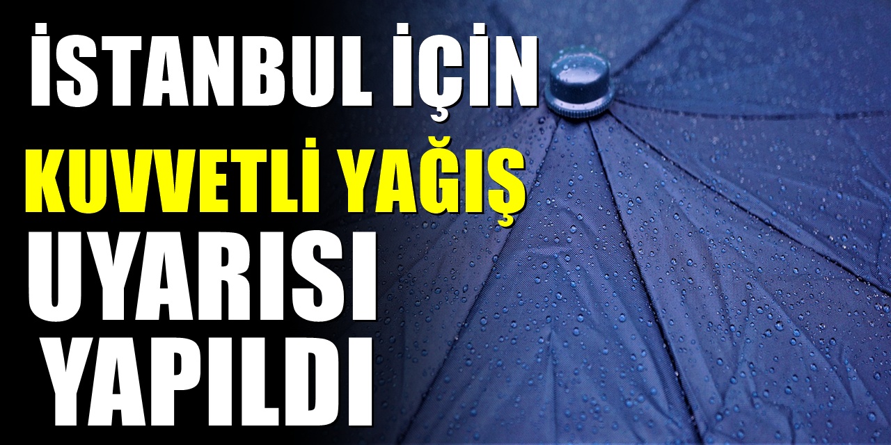 Dikkatli olun! İstanbul için kuvvetli yağış uyarısı