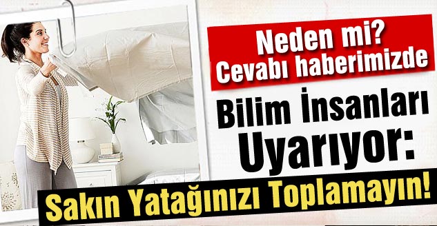 Bilim İnsanları Uyarıyor: Sakın Yatağınızı Toplamayın!